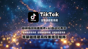 TikTok营销软件：自研指纹隔离技术+AI自动化养号，零基础搭建高权重账号矩阵