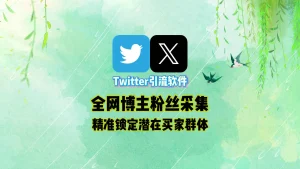 Twitter引流软件：全网博主粉丝采集，精准锁定潜在买家群体