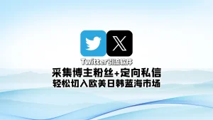 Twitter引流软件：采集博主粉丝+定向私信，轻松切入欧美日韩蓝海市场