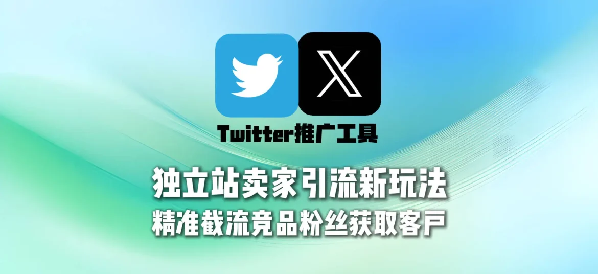 Twitter推广工具：独立站卖家引流新玩法，精准截流竞品粉丝获取客户