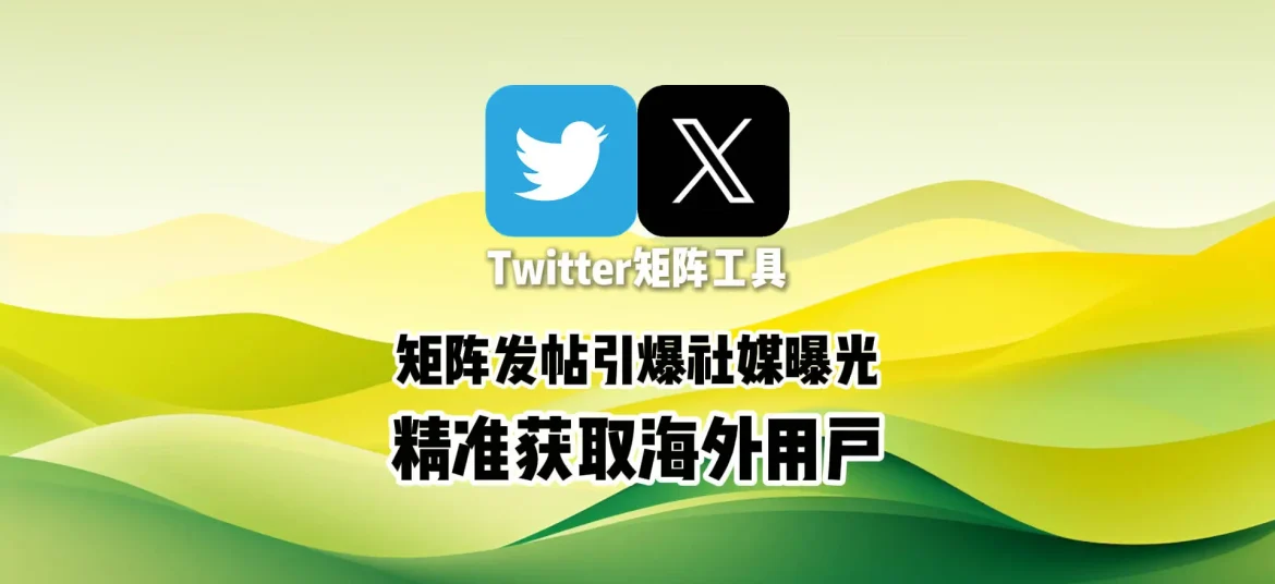 Twitter矩阵工具：矩阵发帖引爆社媒曝光，精准获取海外用户
