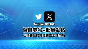 Twitter群发系统：智能养号+批量发帖，让你的品牌精准覆盖全球市场