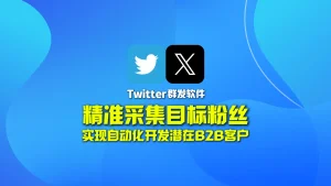 Twitter群发软件：精准采集目标粉丝，实现自动化开发潜在B2B客户