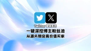 Twitter营销系统：一键深挖博主粉丝池，从源头锁定高价值买家
