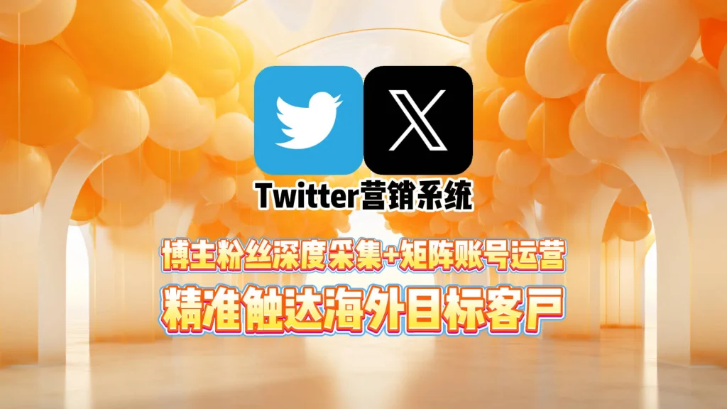 Twitter营销系统：博主粉丝深度采集+矩阵账号运营，精准触达海外目标客户