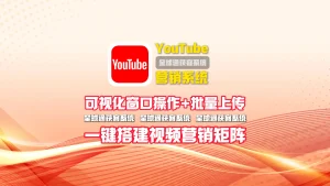 youtube营销系统：可视化窗口操作+批量上传，一键搭建视频营销矩阵