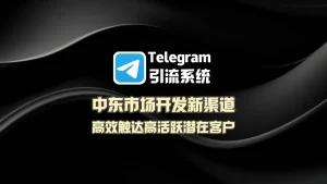 中东市场开发新渠道：Telegram引流系统高效触达高活跃潜在客户