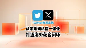 从采集到私信一体化：Twitter群发系统如何打通海外获客闭环