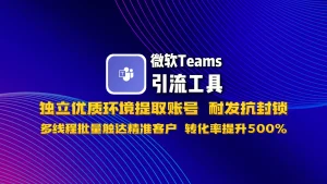 微软Teams引流系统：独立优质环境提取账号，耐发抗封锁，多线程批量触达精准客户，转化率提升500%