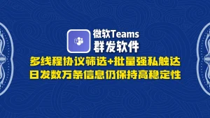 微软Teams群发软件：多线程协议筛选+批量强私触达，日发数万条信息仍保持高稳定性！