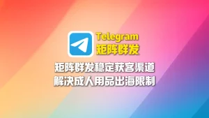成人用品出海限制多，Telegram矩阵群发成为稳定获客渠道