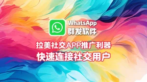 拉美社交APP推广利器：WhatsApp群发软件快速连接社交用户