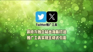 游戏与独立站出海新打法：Twitter推广工具实现主动式引流