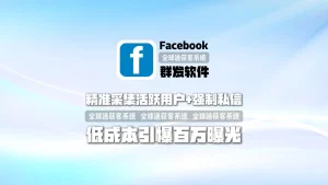解决获客难题！Facebook群发软件：精准采集活跃用户+强制私信，低成本引爆百万曝光