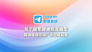 跨境电商不烧广告也能起量，Telegram群发系统在多个国家跑通获客模型