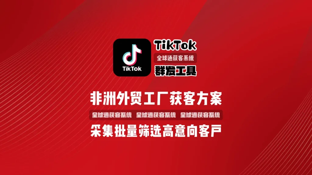 非洲外贸工厂获客方案：TikTok群发工具协议采集同行粉丝，批量筛选高意向客户